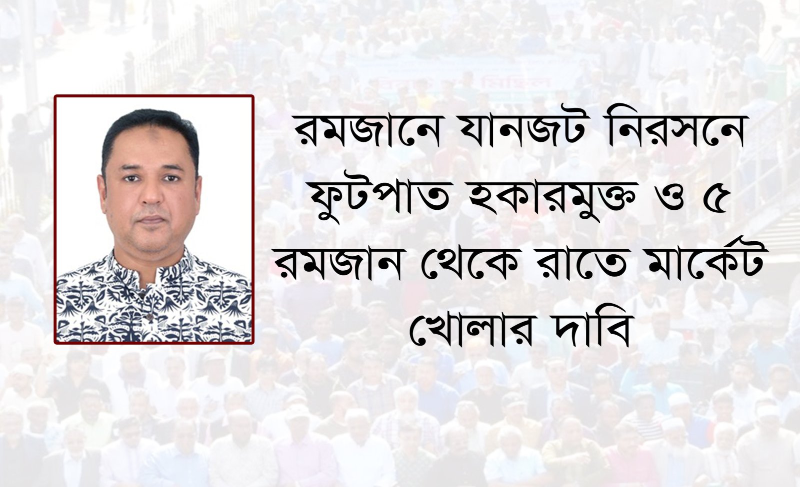 রমজানে যানজট নিরসনে ফুটপাত  হকারমুক্ত ও ৫ রমজান থেকে  রাতে মার্কেট খোলার দাবি