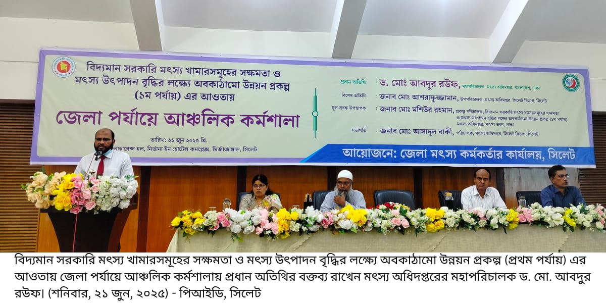 সিলেটের মৎস্য সম্পদ উন্নয়নে প্রকল্প সংখ্যা বৃদ্ধি করা হবে—–মহাপরিচালক, মৎস্য অধিদপ্তর