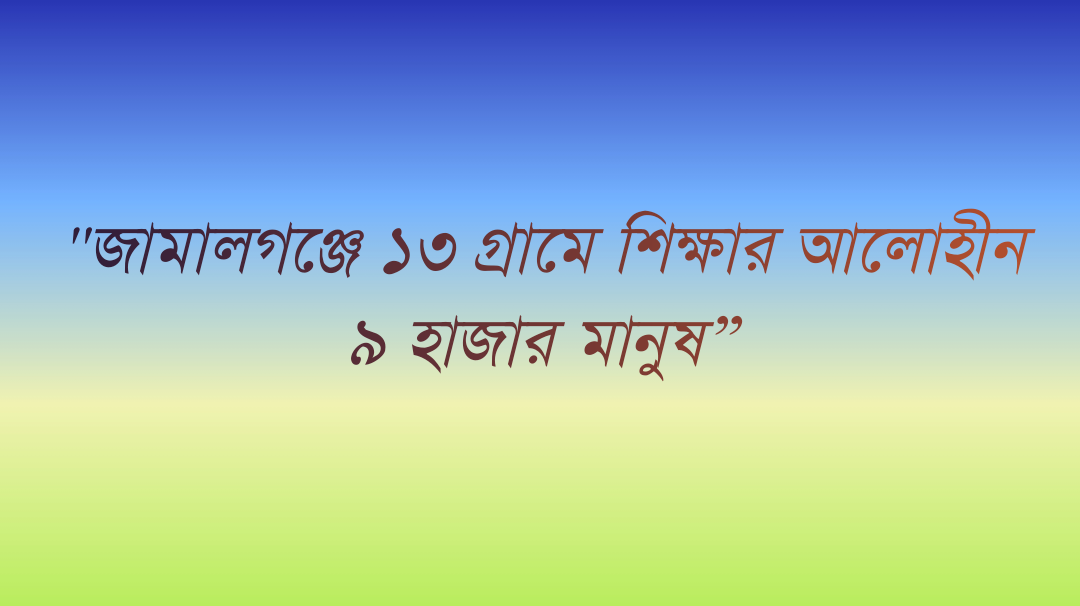 জামালগঞ্জে ১৩ গ্রামে শিক্ষার আলোহীন ৯ হাজার মানুষ