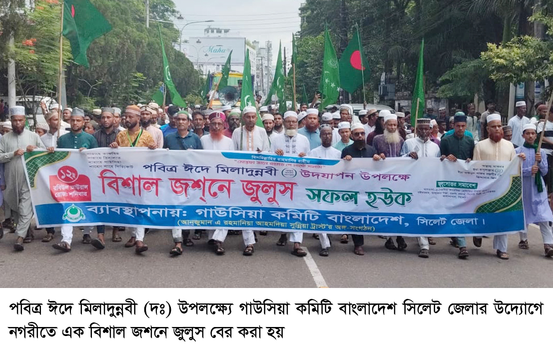 পবিত্র ঈদে মিলাদুন্নবী উপলক্ষ্যে সিলেট গাউসিয়া কমিটির জশনে জুলুসে বক্তারা  মহানবীর আগমন ছিল সকল সৃষ্টির জন্য  রহমত, বরকত ও মহা আনন্দের