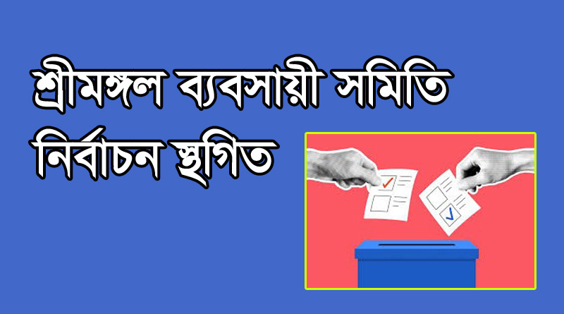 স্থগিত ঘোষণা হল শ্রীমঙ্গল ব্যবসায়ী সমিতির নির্বাচন 